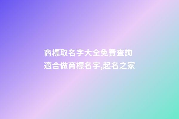 商標取名字大全免費查詢 適合做商標名字,起名之家-第1張-商標起名-玄機派